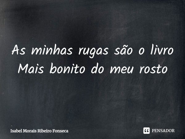 ⁠As minhas rugas são o livro
Mais bonito do meu rosto... Frase de Isabel Morais Ribeiro Fonseca.