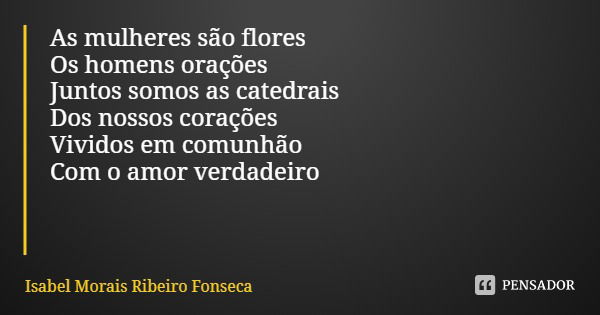 As mulheres são flores Os homens orações
Juntos somos as catedrais Dos nossos corações
Vividos em comunhão Com o amor verdadeiro💕... Frase de Isabel Morais Ribeiro Fonseca.