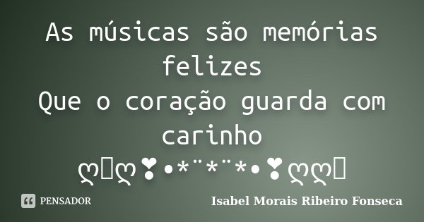 As músicas são memórias felizes Que o coração guarda com carinho ღೋღ❣•*¨*¨*•❣ღღೋ... Frase de Isabel Morais Ribeiro Fonseca.