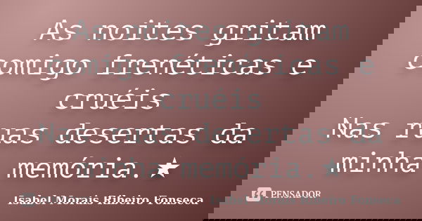 As noites gritam comigo frenéticas e cruéis Nas ruas desertas da minha memória.★... Frase de Isabel Morais Ribeiro Fonseca.