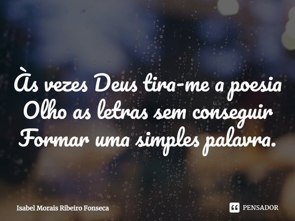 ⁠Às vezes Deus tira-me a poesia
Olho as letras sem conseguir
Formar uma simples palavra.... Frase de Isabel Morais Ribeiro Fonseca.