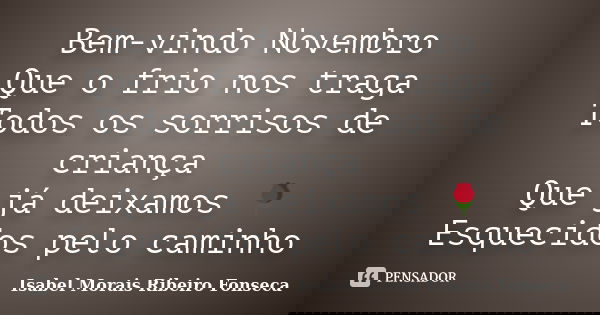 Bem-vindo Novembro Que o frio nos traga Todos os sorrisos de criança Que já deixamos 🌹 Esquecidos pelo caminho... Frase de Isabel Morais Ribeiro Fonseca.