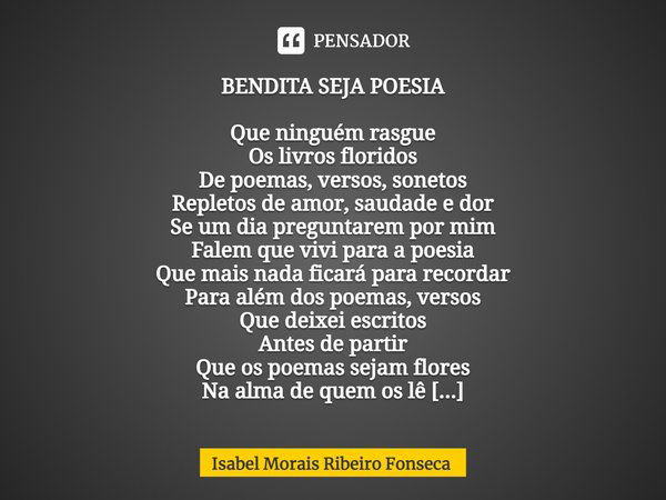 ⁠BENDITA SEJA POESIA Que ninguém rasgue
Os livros floridos
De poemas, versos, sonetos
Repletos de amor, saudade e dor
Se um dia preguntarem por mim
Falem que vi... Frase de Isabel Morais Ribeiro Fonseca.