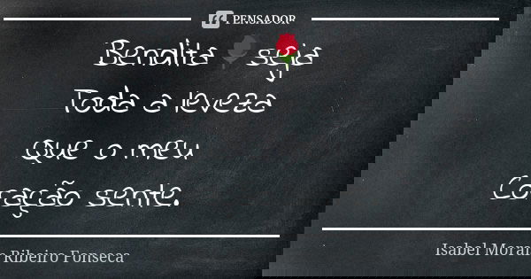 Bendita🌹seja Toda a leveza Que o meu Coração sente.... Frase de Isabel Morais Ribeiro Fonseca.