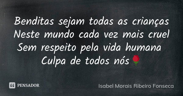 Benditas sejam todas as crianças Neste mundo cada vez mais cruel Sem respeito pela vida humana Culpa de todos nós🌹... Frase de Isabel Morais Ribeiro Fonseca.