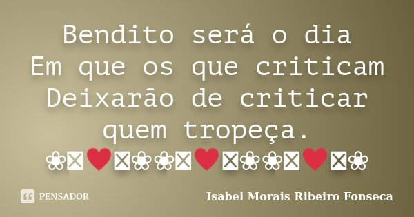 Bendito será o dia Em que os que criticam Deixarão de criticar quem tropeça. ❀༺♥༻❀❀༺♥༻❀❀༺♥༻❀... Frase de Isabel Morais Ribeiro Fonseca.