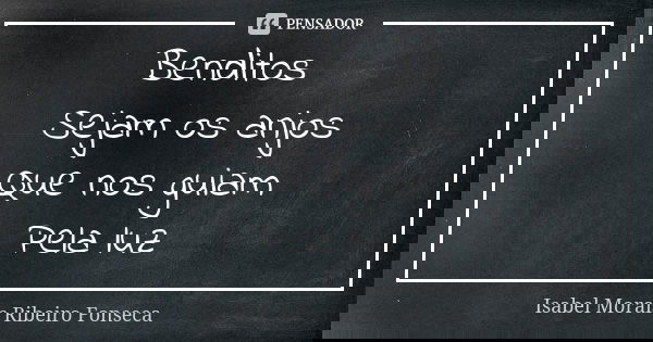 Benditos 🌹 Sejam os anjos Que nos guiam Pela luz... Frase de Isabel Morais Ribeiro Fonseca.