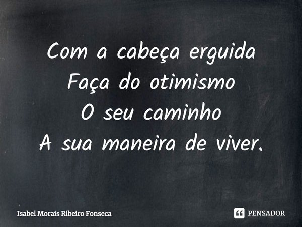 ⁠Com a cabeça erguida
Faça do otimismo
O seu caminho
A sua maneira de viver.... Frase de Isabel Morais Ribeiro Fonseca.