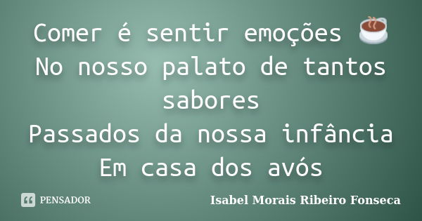 Comer é sentir emoções ☕ No nosso palato de tantos sabores Passados da nossa infância Em casa dos avós... Frase de Isabel Morais Ribeiro Fonseca.