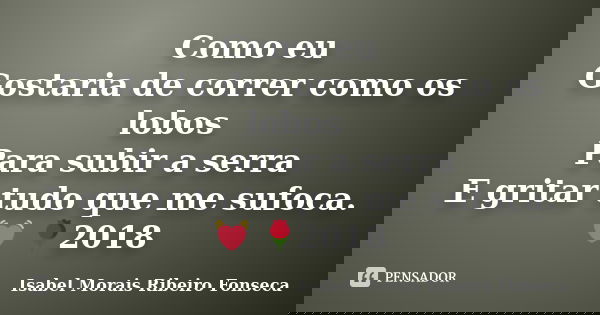 Como eu Gostaria de correr como os lobos Para subir a serra E gritar tudo que me sufoca. 💓 🌹﻿2018... Frase de Isabel Morais Ribeiro Fonseca.