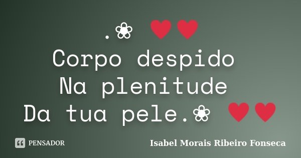 .❀༺♥♥ Corpo despido Na plenitude Da tua pele.❀༺♥♥... Frase de Isabel Morais Ribeiro Fonseca.