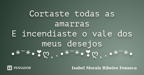 Cortaste todas as amarras E incendiaste o vale dos meus desejos •*¨*•❣ღ¸.•*¨*•❣ღ¸.•*¨*•... Frase de Isabel Morais Ribeiro Fonseca.