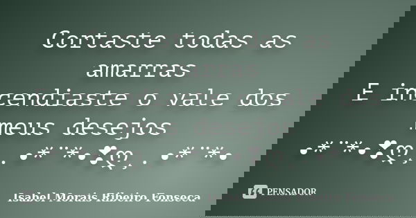 Cortaste todas as amarras E incendiaste o vale dos meus desejos •*¨*•❣ღ¸.•*¨*•❣ღ¸.•*¨*•... Frase de Isabel Morais Ribeiro Fonseca.