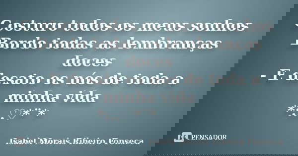Costuro todos os meus sonhos Bordo todas as lembranças doces - E desato os nós de toda a minha vida *:..｡♡*ﾟ¨ﾟﾟ･*... Frase de Isabel Morais Ribeiro Fonseca.