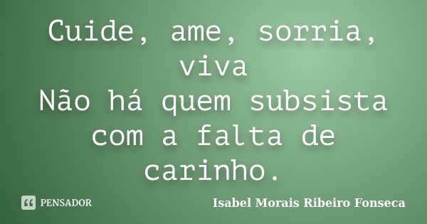 Cuide, ame, sorria, viva Não há quem subsista com a falta de carinho.... Frase de Isabel Morais Ribeiro Fonseca.