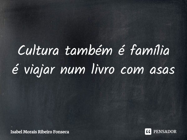 ⁠Cultura também é família
é viajar num livro com asas... Frase de Isabel Morais Ribeiro Fonseca.