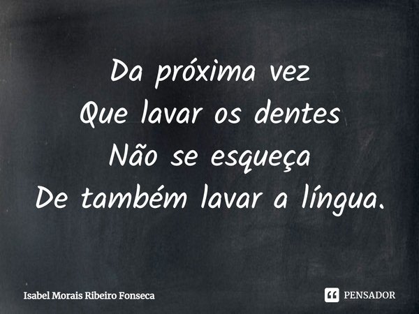 ⁠Da próxima vez
Que lavar os dentes
Não se esqueça
De também lavar a língua.... Frase de Isabel Morais Ribeiro Fonseca.