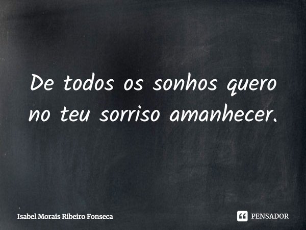 ⁠De todos os sonhos quero
no teu sorriso amanhecer.... Frase de Isabel Morais Ribeiro Fonseca.