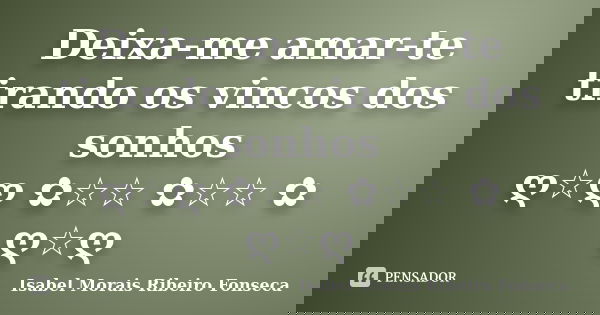 Deixa-me amar-te tirando os vincos dos sonhos ღ☆ღ ✿☆☆ ✿☆☆ ✿ ღ☆ღ... Frase de Isabel Morais Ribeiro Fonseca.