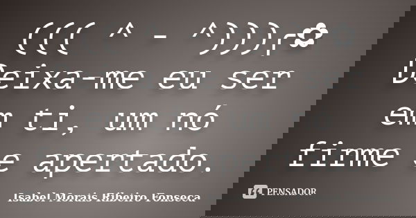 ((( ^ - ^)))╭✿ Deixa-me eu ser em ti, um nó firme e apertado.... Frase de Isabel Morais Ribeiro Fonseca.