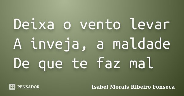 Deixa o vento levar A inveja, a maldade De que te faz mal 🦋... Frase de Isabel Morais Ribeiro Fonseca.