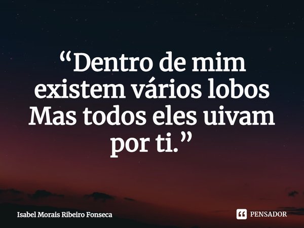 ⁠“Dentro de mim existem vários lobos
Mas todos eles uivam por ti.”... Frase de Isabel Morais Ribeiro Fonseca.