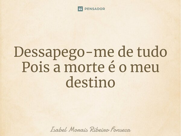 ⁠Desapego-me de tudo Pois a morte é o meu destino... Frase de Isabel Morais Ribeiro Fonseca.
