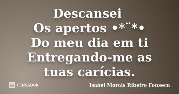 Descansei Os apertos •*¨*• Do meu dia em ti Entregando-me as tuas carícias.... Frase de Isabel Morais Ribeiro Fonseca.