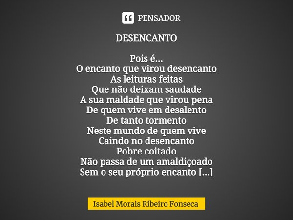 ⁠DESENCANTO Pois é...
O encanto que virou desencanto
As leituras feitas
Que não deixam saudade
A sua maldade que virou pena
De quem vive em desalento
De tanto t... Frase de Isabel Morais Ribeiro Fonseca.