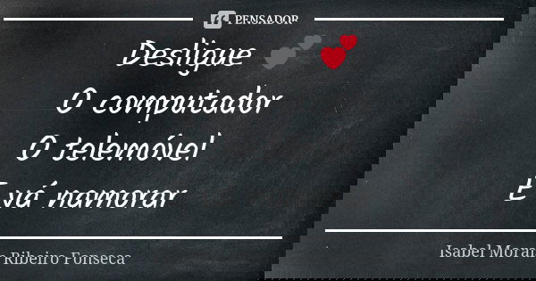 Desligue 💕 O computador O telemóvel E vá namorar... Frase de Isabel Morais Ribeiro Fonseca.