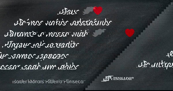 Deus ❤ Dá-nos vários obstáculos Durante a nossa vida ❤ Porque ele acredita Que somos capazes De ultrapassar cada um deles... Frase de Isabel Morais Ribeiro Fonseca.