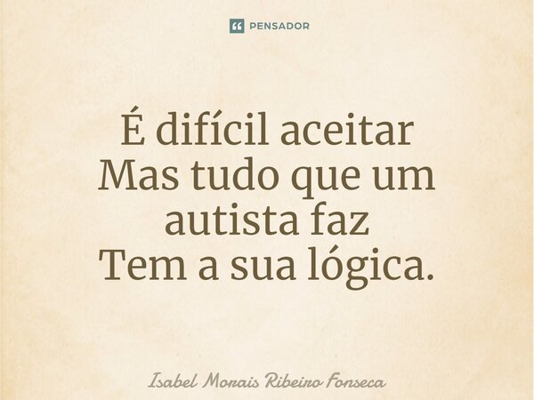 ⁠É difícil aceitar Mas tudo que um autista faz Tem a sua lógica.... Frase de Isabel Morais Ribeiro Fonseca.