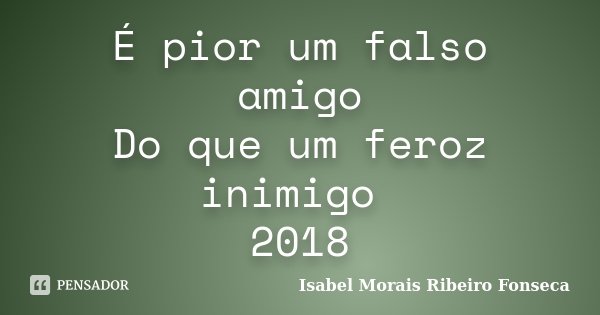 É pior um falso amigo Do que um feroz inimigo 2018... Frase de Isabel Morais Ribeiro Fonseca.