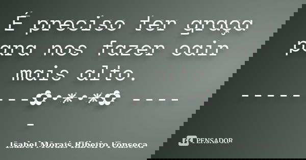 É preciso ter graça para nos fazer cair mais alto. --------✿•*•*✿ -----... Frase de Isabel Morais Ribeiro Fonseca.