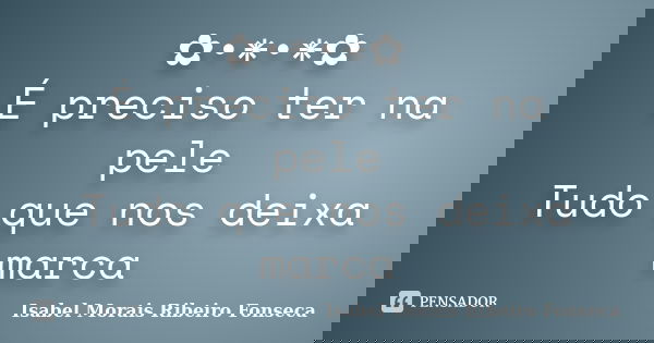 ✿•*•*✿ É preciso ter na pele Tudo que nos deixa marca... Frase de Isabel Morais Ribeiro Fonseca.