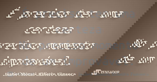 É preciso ter uma certeza No preciso momento de um improvável.... Frase de Isabel Morais Ribeiro Fonseca.