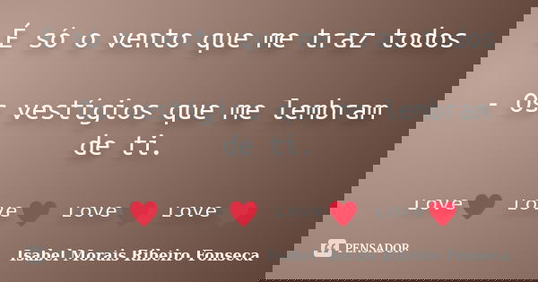 É só o vento que me traz todos - Os vestígios que me lembram de ti. ᶫᵒᵛᵉ♥ ᶫᵒᵛᵉ♥ ᶫᵒᵛᵉ♥ ᶫᵒᵛᵉ♥﻿... Frase de Isabel Morais Ribeiro Fonseca.