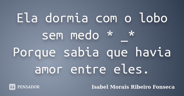 Ela dormia com o lobo sem medo * _* Porque sabia que havia amor entre eles.... Frase de Isabel Morais Ribeiro Fonseca.
