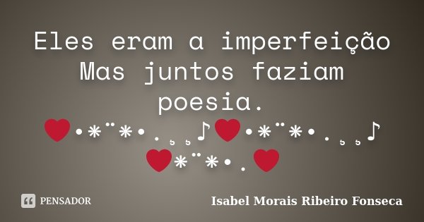 Eles eram a imperfeição Mas juntos faziam poesia. ❤•*¨*•.¸¸♪❤•*¨*•.¸¸♪❤*¨*•.❤... Frase de Isabel Morais Ribeiro Fonseca.