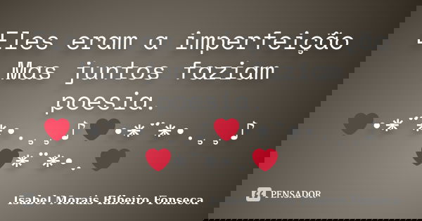 Eles eram a imperfeição Mas juntos faziam poesia. ❤•*¨*•.¸¸♪❤•*¨*•.¸¸♪❤*¨*•.❤... Frase de Isabel Morais Ribeiro Fonseca.
