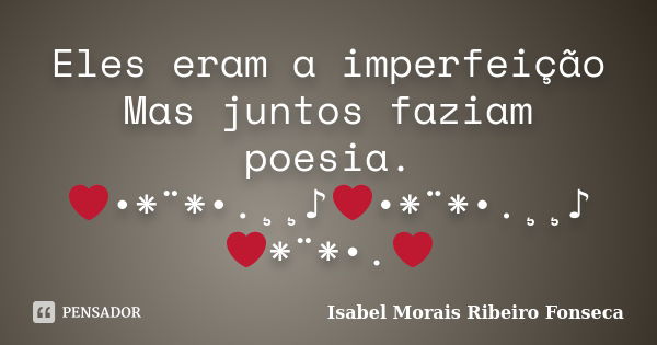 Eles eram a imperfeição Mas juntos faziam poesia. ❤•*¨*•.¸¸♪❤•*¨*•.¸¸♪❤*¨*•.❤... Frase de Isabel Morais Ribeiro Fonseca.