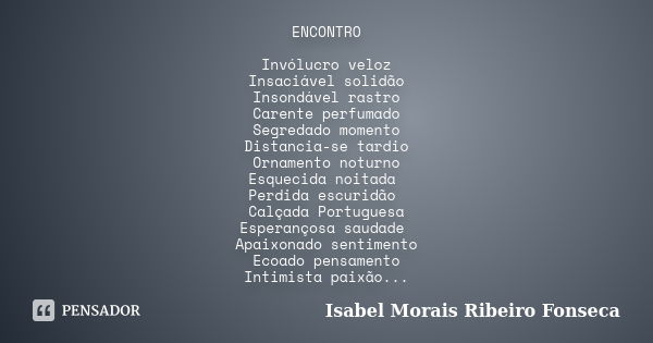 ENCONTRO Invólucro veloz Insaciável solidão Insondável rastro Carente perfumado Segredado momento Distancia-se tardio Ornamento noturno Esquecida noitada Perdid... Frase de Isabel Morais Ribeiro Fonseca.