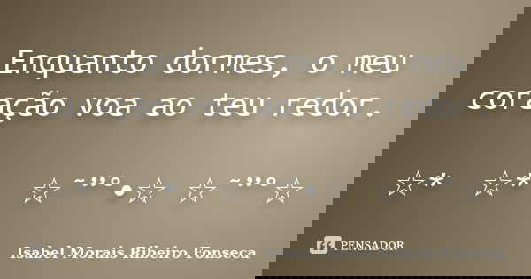 Enquanto dormes, o meu coração voa ao teu redor. ☆*ﾟ ☆*ﾟ ☆˜”°•☆ ☆˜”°☆﻿... Frase de Isabel Morais Ribeiro Fonseca.
