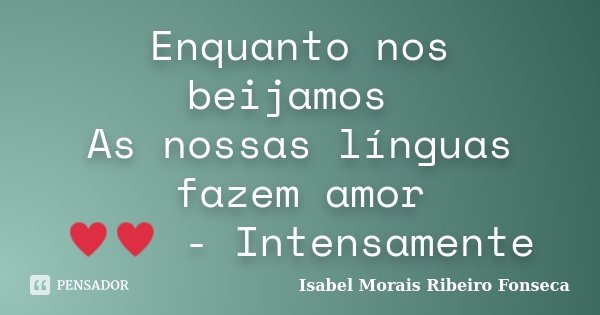 Enquanto nos beijamos As nossas línguas fazem amor ♥♥ - Intensamente... Frase de Isabel Morais Ribeiro Fonseca.