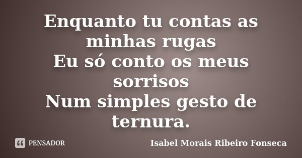 Enquanto tu contas as minhas rugas Eu só conto os meus sorrisos Num simples gesto de ternura.... Frase de Isabel Morais Ribeiro Fonseca.