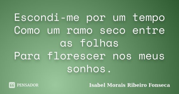 Escondi-me por um tempo Como um ramo seco entre as folhas Para florescer nos meus sonhos.... Frase de Isabel Morais Ribeiro Fonseca.
