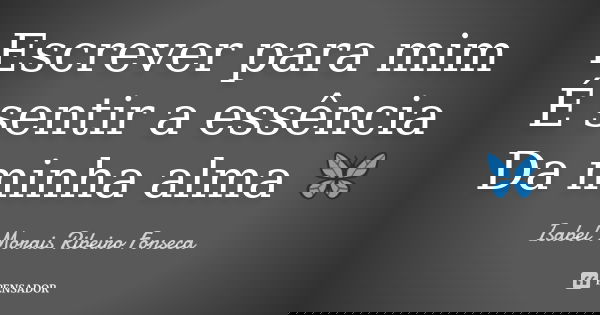 Escrever para mim É sentir a essência Da minha alma 🦋... Frase de Isabel Morais Ribeiro Fonseca.