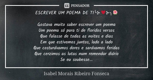 ESCREVER UM POEMA DE TI╰⊱♥⊱╮🌺 Gostava muito saber escrever um poema
Um poema só para ti de floridos versos
Que falasse de todas as noites e dias
Em que estivemo... Frase de Isabel Morais Ribeiro Fonseca.