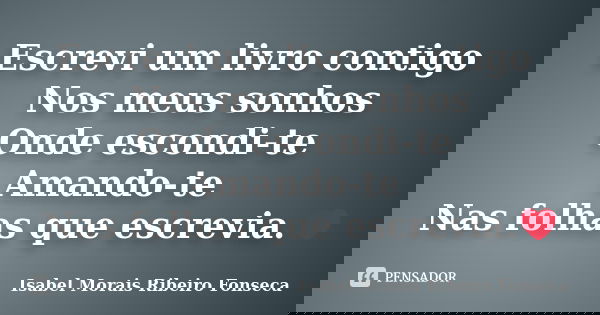 Escrevi um livro contigo Nos meus sonhos Onde escondi-te Amando-te Nas folhas que escrevia.❤... Frase de Isabel Morais Ribeiro Fonseca.