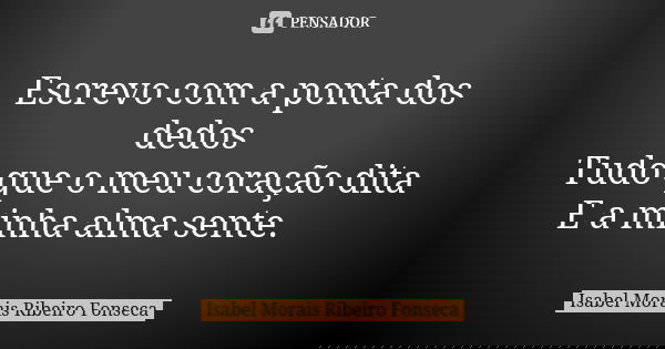 Escrevo com a ponta dos dedos Tudo que o meu coração dita E a minha alma sente.🍒... Frase de Isabel Morais Ribeiro Fonseca.